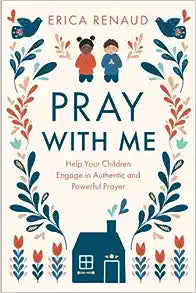Pray with Me: Help Your Children Engage in Authentic and Powerful Prayer