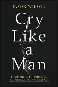 Cry Like a Man: Fighting for Freedom from Emotional Incarceration